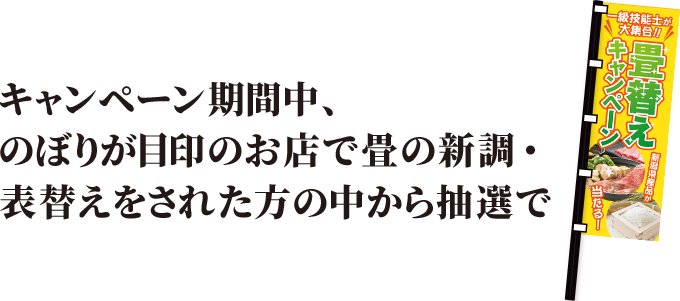 キャンペーン期間中、のぼりが目印のお店で畳の新調・表替えをされた方の中から抽選で